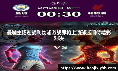 曼城主场迎战利物浦激战即将上演球迷期待精彩对决