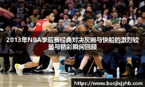2013年NBA季后赛经典对决灰熊与快船的激烈较量与精彩瞬间回顾